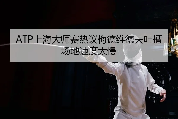 ATP上海大师赛热议梅德维德夫吐槽场地速度太慢 - yaxin